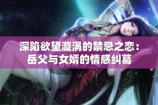 深陷欲望漩涡的禁忌之恋：岳父与女婿的情感纠葛