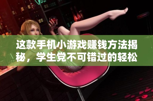 这款手机小游戏赚钱方法揭秘，学生党不可错过的轻松赚取机会