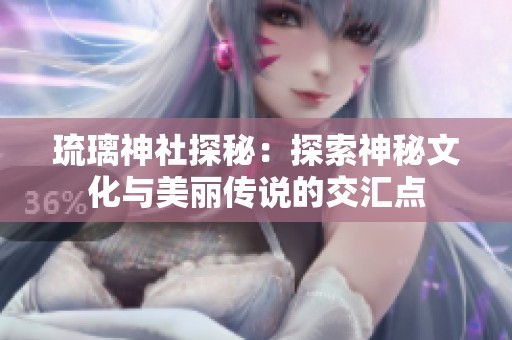 琉璃神社探秘：探索神秘文化与美丽传说的交汇点