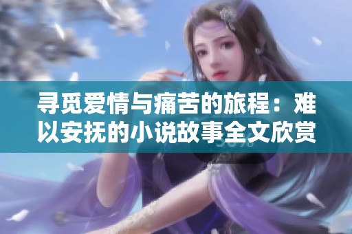 寻觅爱情与痛苦的旅程：难以安抚的小说故事全文欣赏