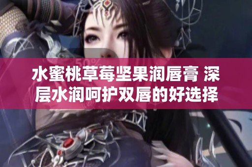 水蜜桃草莓坚果润唇膏 深层水润呵护双唇的好选择