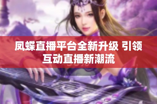 凤蝶直播平台全新升级 引领互动直播新潮流