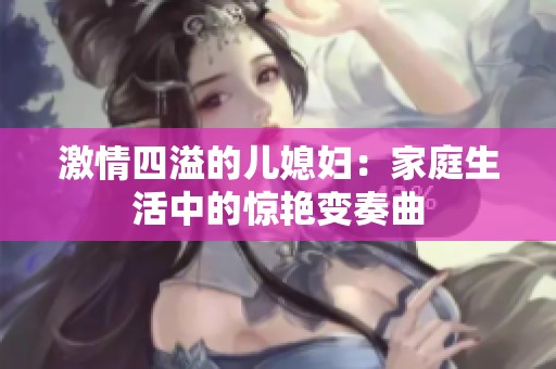 激情四溢的儿媳妇：家庭生活中的惊艳变奏曲