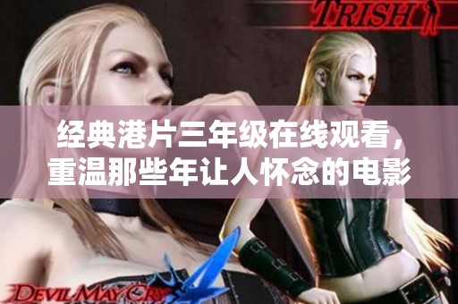 经典港片三年级在线观看，重温那些年让人怀念的电影时光