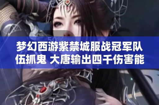 梦幻西游紫禁城服战冠军队伍抓鬼 大唐输出四千伤害能否一击致胜