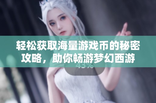 轻松获取海量游戏币的秘密攻略，助你畅游梦幻西游