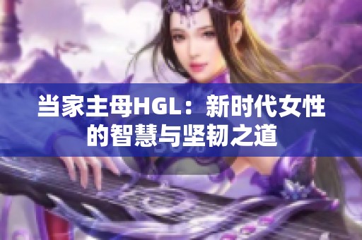 当家主母HGL：新时代女性的智慧与坚韧之道