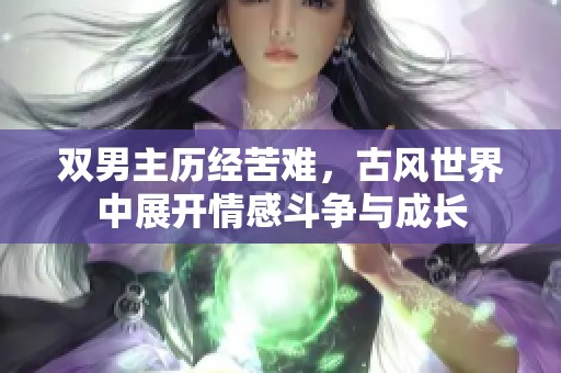 双男主历经苦难，古风世界中展开情感斗争与成长