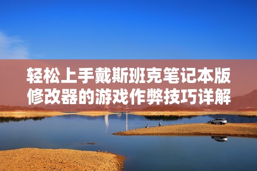 轻松上手戴斯班克笔记本版修改器的游戏作弊技巧详解