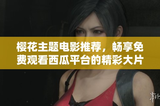 樱花主题电影推荐，畅享免费观看西瓜平台的精彩大片