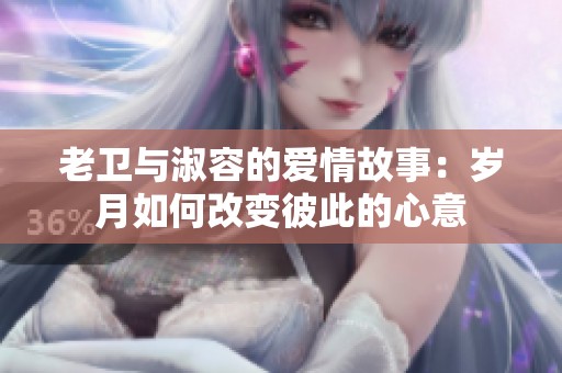 老卫与淑容的爱情故事：岁月如何改变彼此的心意