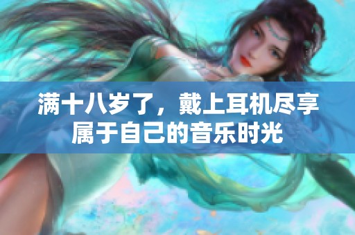满十八岁了，戴上耳机尽享属于自己的音乐时光