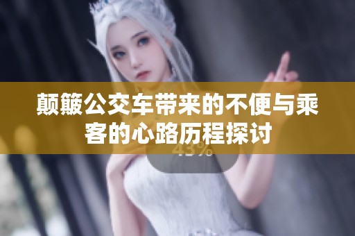 颠簸公交车带来的不便与乘客的心路历程探讨