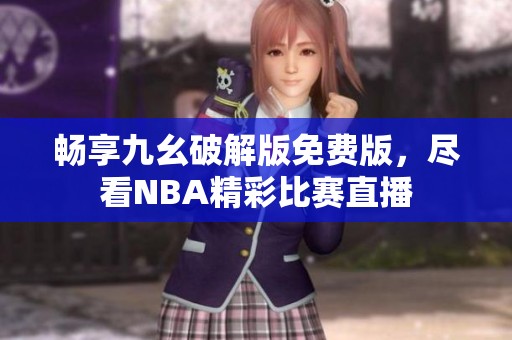 畅享九幺破解版免费版，尽看NBA精彩比赛直播