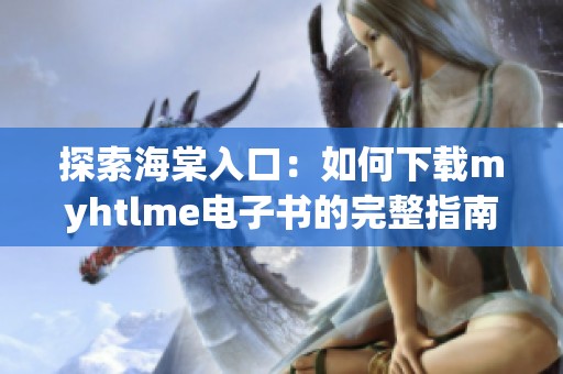 探索海棠入口：如何下载myhtlme电子书的完整指南
