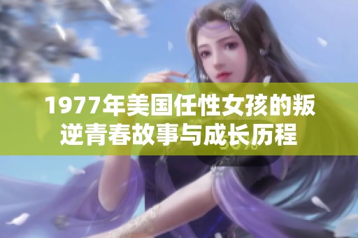 1977年美国任性女孩的叛逆青春故事与成长历程