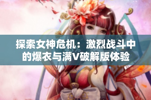探索女神危机：激烈战斗中的爆衣与满V破解版体验