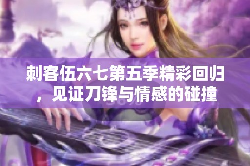 刺客伍六七第五季精彩回归，见证刀锋与情感的碰撞