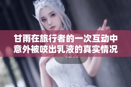 甘雨在旅行者的一次互动中意外被咬出乳液的真实情况解析