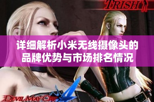 详细解析小米无线摄像头的品牌优势与市场排名情况