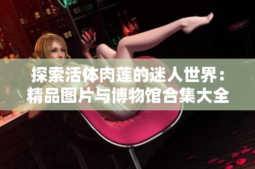 探索活体肉莲的迷人世界：精品图片与博物馆合集大全