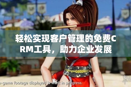 轻松实现客户管理的免费CRM工具，助力企业发展