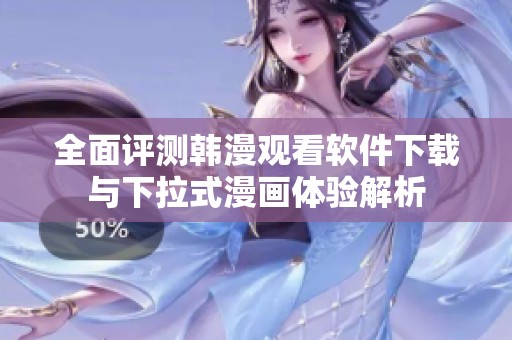 全面评测韩漫观看软件下载与下拉式漫画体验解析