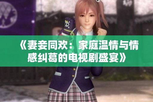 《妻妾同欢：家庭温情与情感纠葛的电视剧盛宴》