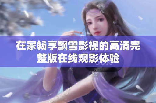 在家畅享飘雪影视的高清完整版在线观影体验