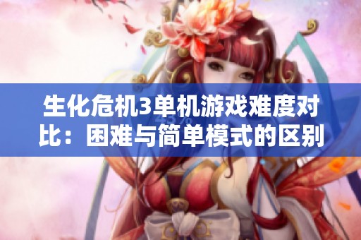 生化危机3单机游戏难度对比：困难与简单模式的区别解析