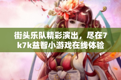 街头乐队精彩演出，尽在7k7k益智小游戏在线体验