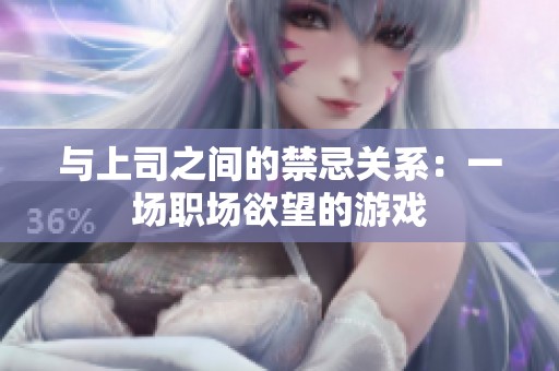 与上司之间的禁忌关系：一场职场欲望的游戏