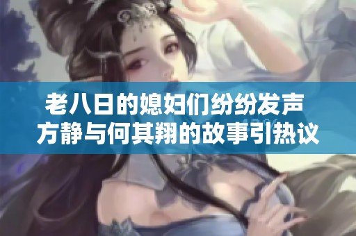 老八日的媳妇们纷纷发声 方静与何其翔的故事引热议