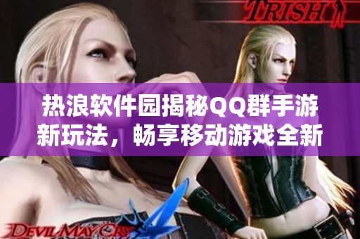 热浪软件园揭秘QQ群手游新玩法，畅享移动游戏全新世界