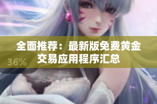 全面推荐：最新版免费黄金交易应用程序汇总