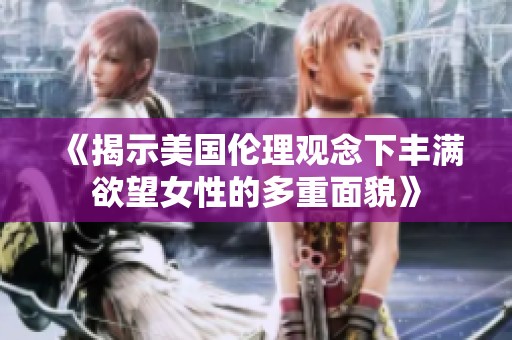 《揭示美国伦理观念下丰满欲望女性的多重面貌》