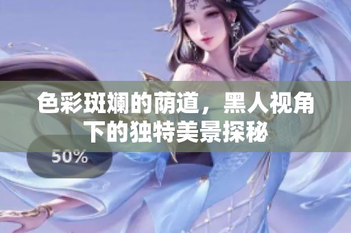 色彩斑斓的荫道，黑人视角下的独特美景探秘
