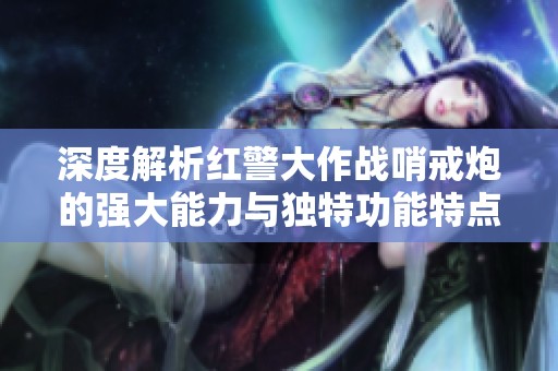 深度解析红警大作战哨戒炮的强大能力与独特功能特点