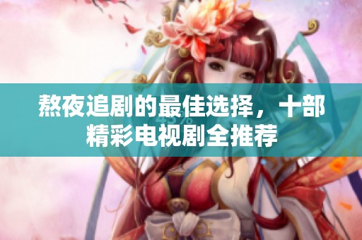 熬夜追剧的最佳选择，十部精彩电视剧全推荐