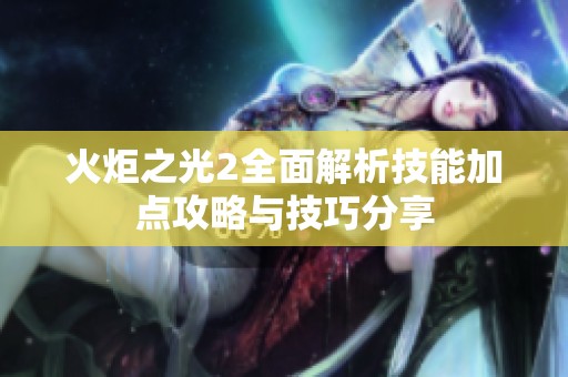 火炬之光2全面解析技能加点攻略与技巧分享