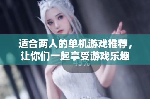 适合两人的单机游戏推荐，让你们一起享受游戏乐趣