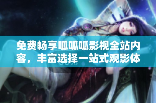 免费畅享呱呱呱影视全站内容，丰富选择一站式观影体验
