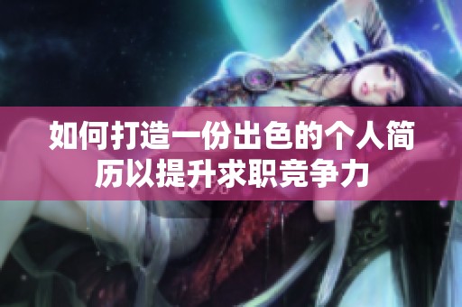 如何打造一份出色的个人简历以提升求职竞争力