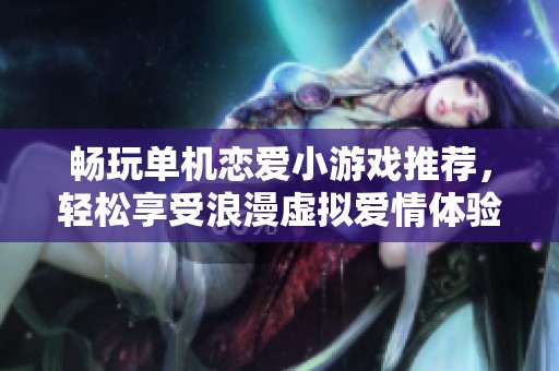 畅玩单机恋爱小游戏推荐，轻松享受浪漫虚拟爱情体验