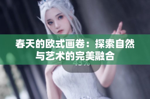 春天的欧式画卷：探索自然与艺术的完美融合
