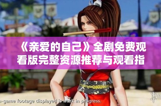 《亲爱的自己》全剧免费观看版完整资源推荐与观看指南