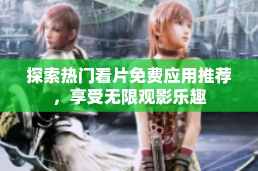 探索热门看片免费应用推荐，享受无限观影乐趣