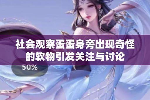 社会观察蛋蛋身旁出现奇怪的软物引发关注与讨论