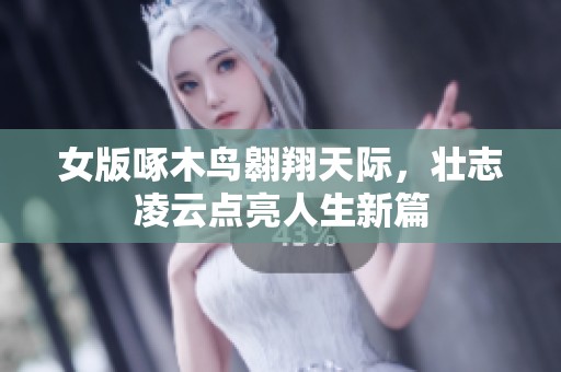 女版啄木鸟翱翔天际，壮志凌云点亮人生新篇
