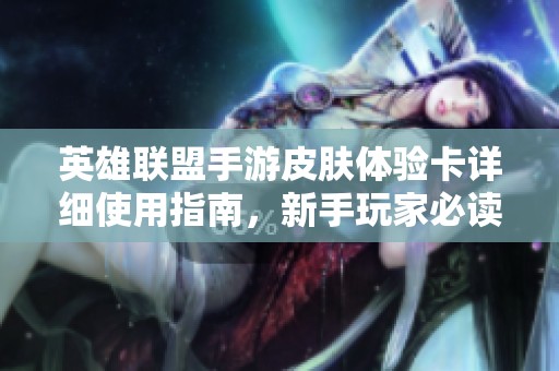 英雄联盟手游皮肤体验卡详细使用指南，新手玩家必读技巧分享